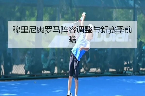 穆里尼奥罗马阵容调整与新赛季前瞻
